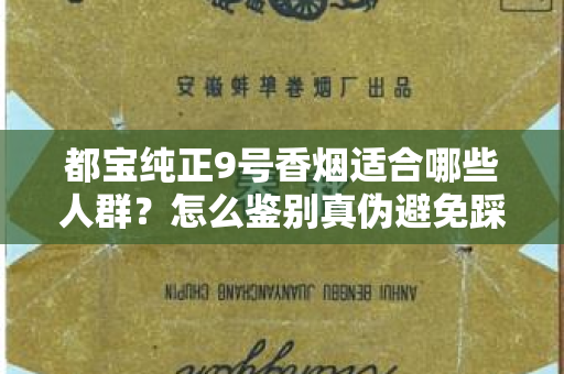 都宝纯正9号香烟适合哪些人群？怎么鉴别真伪避免踩坑？
